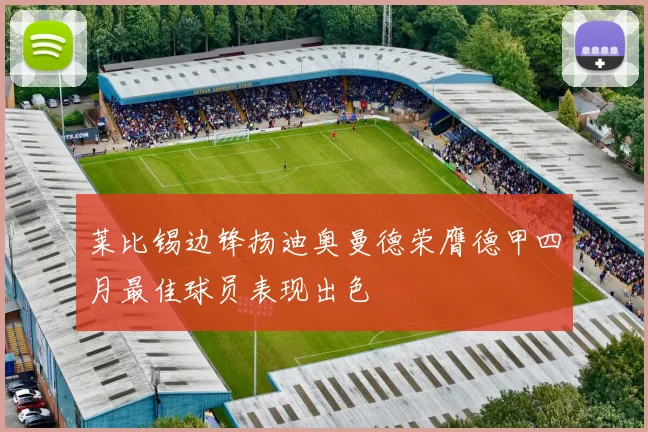 莱比锡边锋扬迪奥曼德荣膺德甲四月最佳球员表现出色