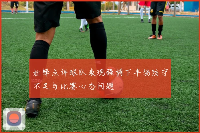 杜锋点评球队表现强调下半场防守不足与比赛心态问题