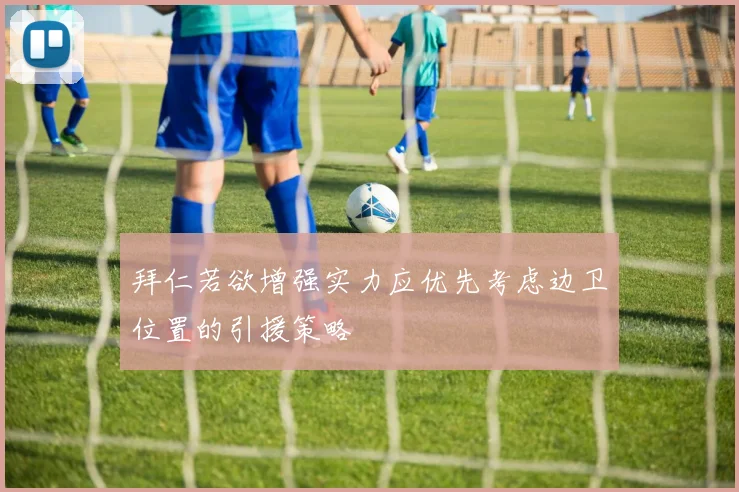 拜仁若欲增强实力应优先考虑边卫位置的引援策略