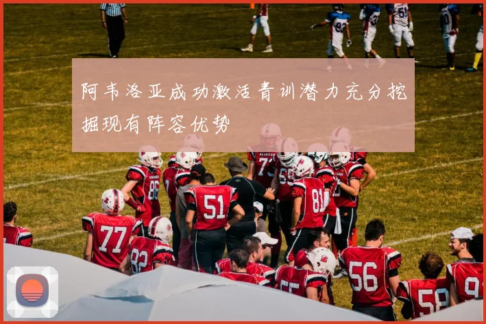 阿韦洛亚成功激活青训潜力充分挖掘现有阵容优势