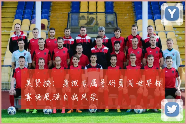 吴贤揆：身披专属号码勇闯世界杯赛场展现自我风采