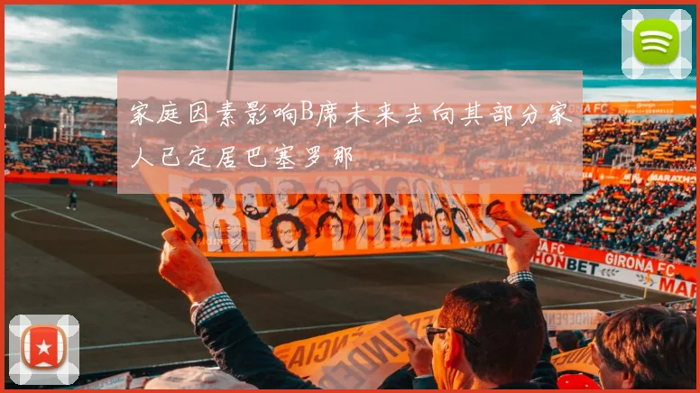 家庭因素影响B席未来去向其部分家人已定居巴塞罗那