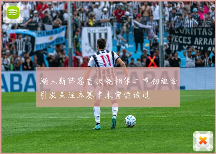 湖人新阵容首次亮相第二节初组合引发关注本赛季未曾尝试过