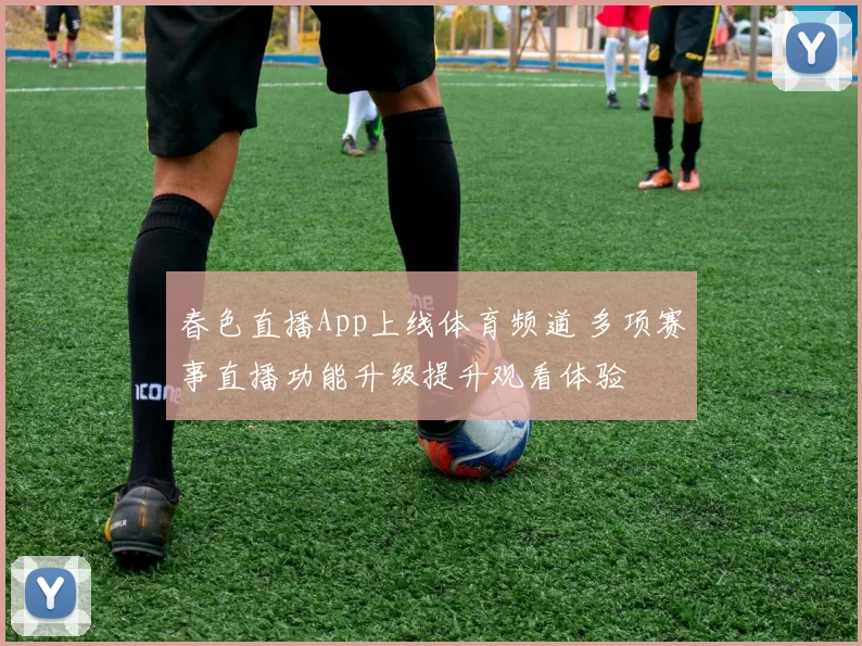 春色直播App上线体育频道 多项赛事直播功能升级提升观看体验