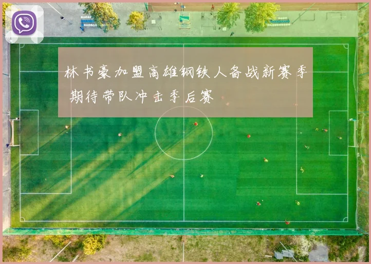林书豪加盟高雄钢铁人备战新赛季 期待带队冲击季后赛