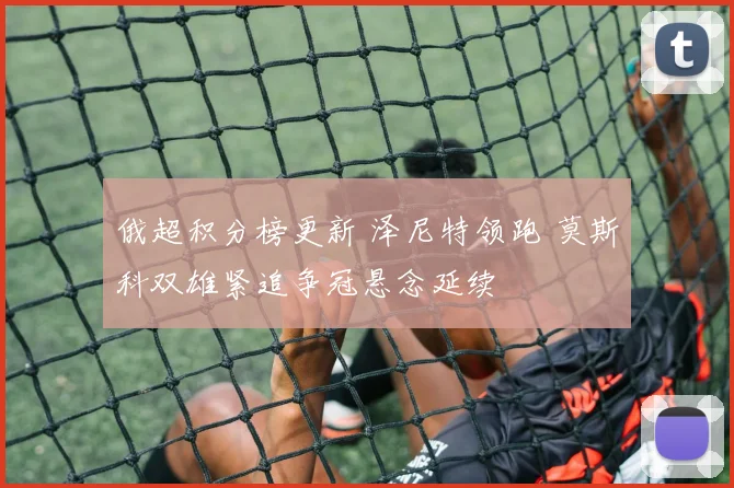 俄超积分榜更新 泽尼特领跑 莫斯科双雄紧追争冠悬念延续