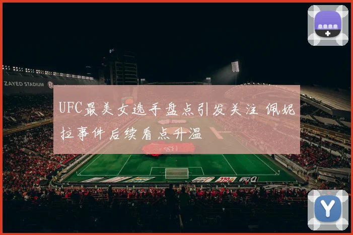 UFC最美女选手盘点引发关注 佩妮拉事件后续看点升温